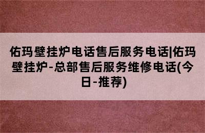 佑玛壁挂炉电话售后服务电话|佑玛壁挂炉-总部售后服务维修电话(今日-推荐)